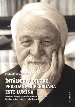 Întâlnirea dintre persoană și Persoană este lumină. Mărturii despre Părintele Dumitru Stăniloae la 30 de ani de la Trecerea la Domnul
