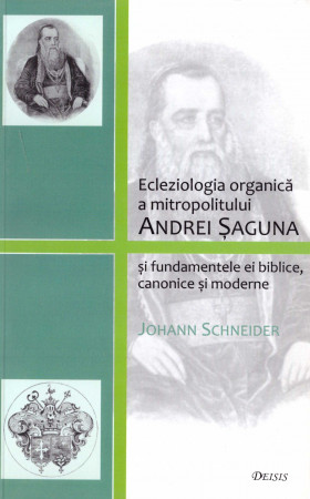 Ecleziologia organică a mitropolitului Andrei Şaguna şi fundamentele ei biblice, canonice şi moderne