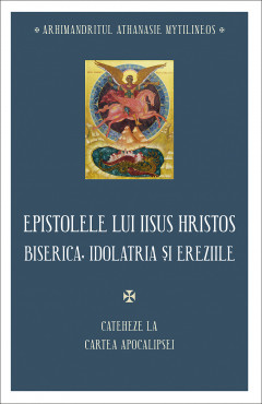 Epistolele lui Iisus Hristos. Biserica, idolatria și ereziile. Cateheze la Cartea Apocalipsei