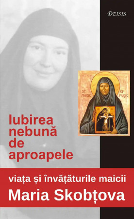 Iubirea nebună de aproapele: viaţa şi învăţăturile maicii Maria Skobtova