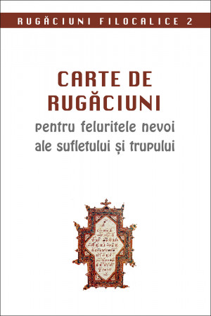 Carte de rugăciuni pentru feluritele nevoi ale sufletului și trupului. Rugăciuni filocalice 2
