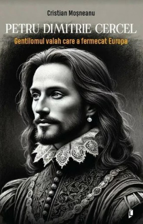 Petru Dimitrie Cercel - Gentilomul valah care a fermecat Europa