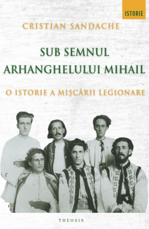 Sub semnul Arhanghelului Mihail. O istorie a Mișcării Legionare