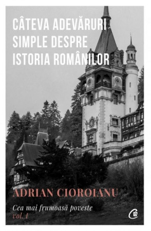 Câteva adevăruri simple despre istoria românilor. Cea mai frumoasă poveste vol. I, ed. a II-a