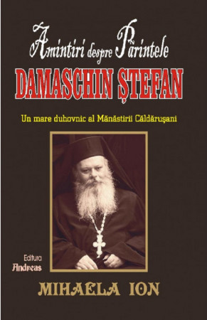 Amintiri despre Părintele Damaschin Ștefan, un mare duhovnic al mănăstirii Căldărușani