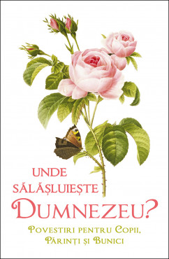 Unde sălăşluieşte Dumnezeu. Povestiri pentru copii, părinţi şi bunici