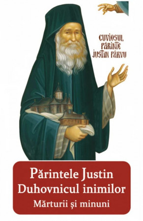 Părintele Justin duhovnicul inimilor. Mărturii şi minuni