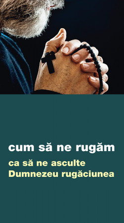 Cum să ne rugăm ca să ne asculte Dumnezeu rugăciunea