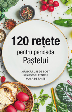 120 rețete pentru perioada Paștelui. Mâncăruri de post și sugestii pentru masa de Paște