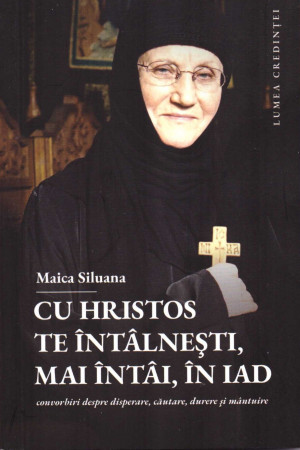 Cu Hristos te întâlnești, mai întâi, în iad. Convorbiri despre disperare, căutare, durere și mântuire. (ediția a II-a)