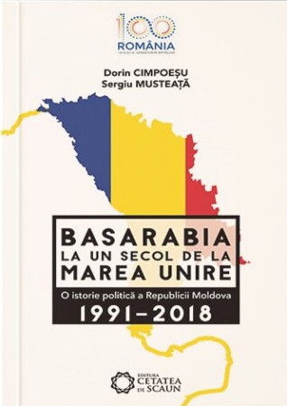 Basarabia la un secol de la Marea Unire. O istorie politică a Republicii Moldova. 1991-2018