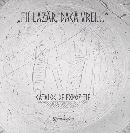 „Fii Lazăr, dacă vrei...” — Catalog de expoziție