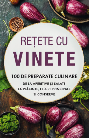 Rețete cu vinete. 100 de preparate culinare de la aperitive și salate la plăcinte, feluri principale și conserve
