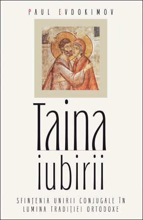 Taina iubirii. Sfințenia unirii conjugale în lumina Tradiției ortodoxe